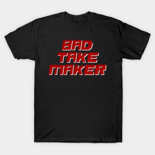 Bad Take Maker T-Shirt